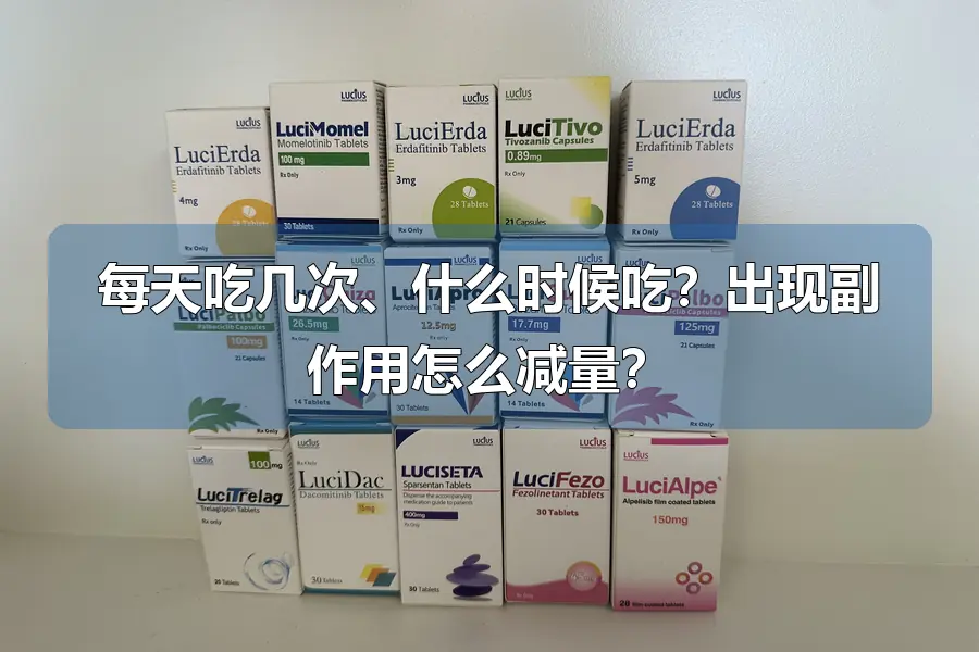 每天吃几次、什么时候吃？出现副作用怎么减量？